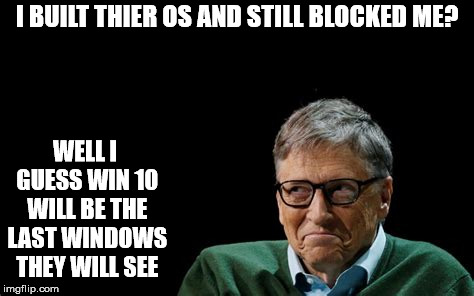 I BUILT THIER OS AND STILL BLOCKED ME? WELL I GUESS WIN 10 WILL BE THE LAST WINDOWS THEY WILL SEE | made w/ Imgflip meme maker