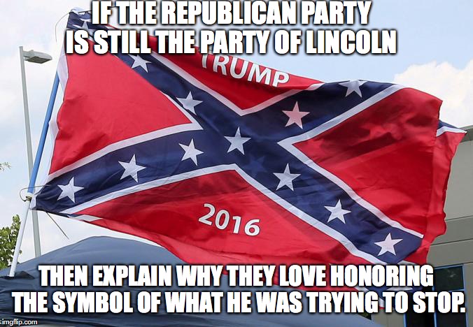 IF THE REPUBLICAN PARTY IS STILL THE PARTY OF LINCOLN THEN EXPLAIN WHY THEY LOVE HONORING THE SYMBOL OF WHAT HE WAS TRYING TO STOP. | made w/ Imgflip meme maker