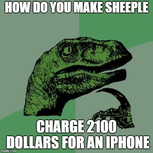 Philosoraptor | HOW DO YOU MAKE SHEEPLE; CHARGE 2100 DOLLARS FOR AN IPHONE | image tagged in memes,philosoraptor | made w/ Imgflip meme maker