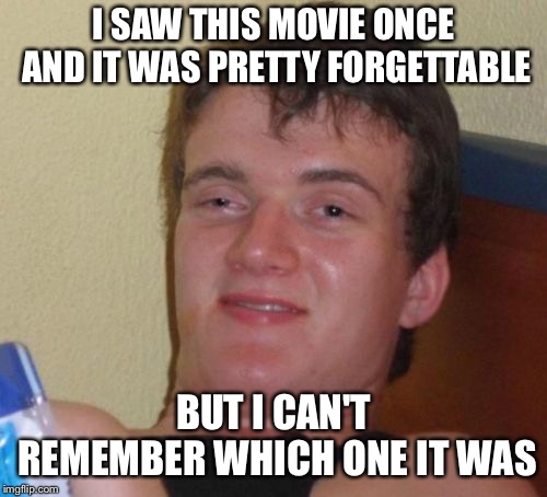 10 Guy Meme | I SAW THIS MOVIE ONCE AND IT WAS PRETTY FORGETTABLE; BUT I CAN'T REMEMBER WHICH ONE IT WAS | image tagged in memes,10 guy | made w/ Imgflip meme maker