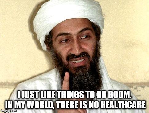 Osama bin Laden | I JUST LIKE THINGS TO GO BOOM. IN MY WORLD, THERE IS NO HEALTHCARE | image tagged in osama bin laden | made w/ Imgflip meme maker