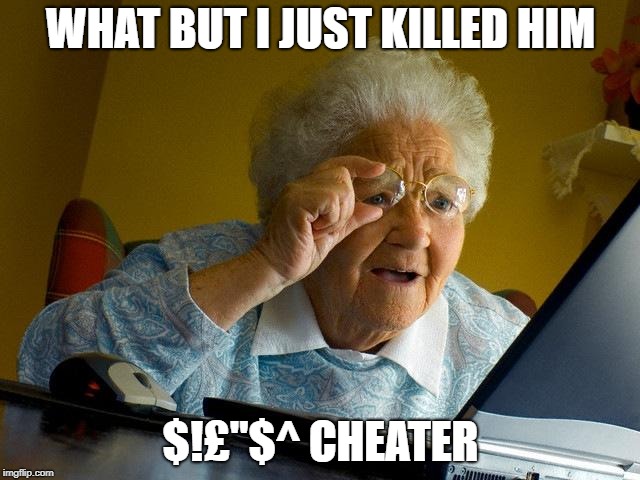 Grandma Finds The Internet | WHAT BUT I JUST KILLED HIM; $!£"$^ CHEATER | image tagged in memes,grandma finds the internet | made w/ Imgflip meme maker