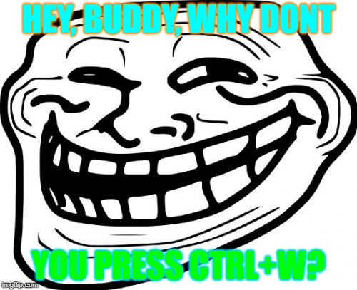 Troll Face Meme | HEY, BUDDY, WHY DONT; YOU PRESS CTRL+W? | image tagged in memes,troll face | made w/ Imgflip meme maker