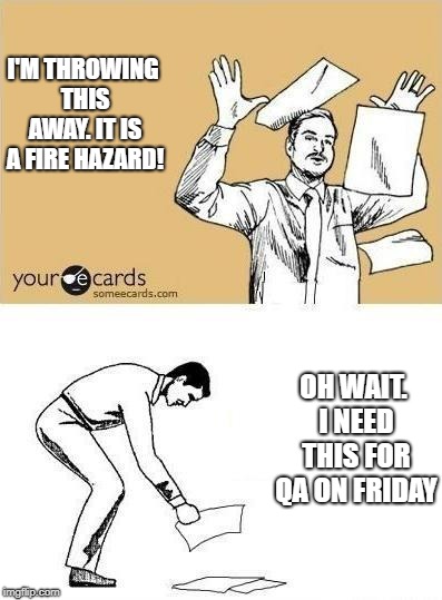 Throw Paper Meme | I'M THROWING THIS AWAY. IT IS A FIRE HAZARD! OH WAIT. I NEED THIS FOR QA ON FRIDAY | image tagged in throw paper meme | made w/ Imgflip meme maker