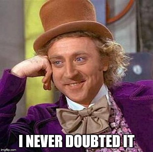 Creepy Condescending Wonka Meme | I NEVER DOUBTED IT | image tagged in memes,creepy condescending wonka | made w/ Imgflip meme maker