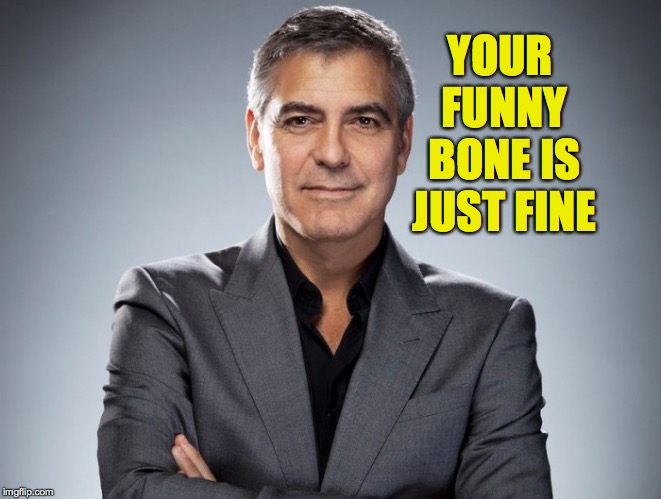 George Clooney | YOUR FUNNY BONE IS JUST FINE | image tagged in george clooney | made w/ Imgflip meme maker