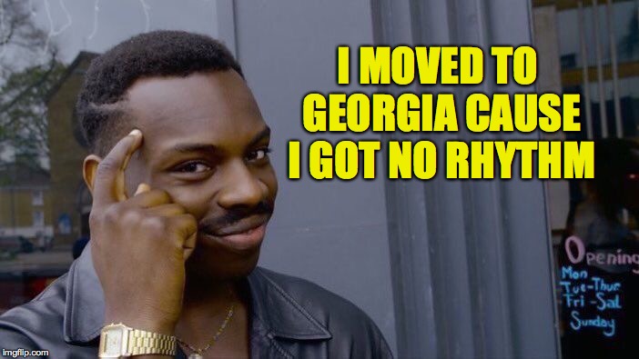 Roll Safe Think About It Meme | I MOVED TO GEORGIA CAUSE I GOT NO RHYTHM | image tagged in memes,roll safe think about it | made w/ Imgflip meme maker