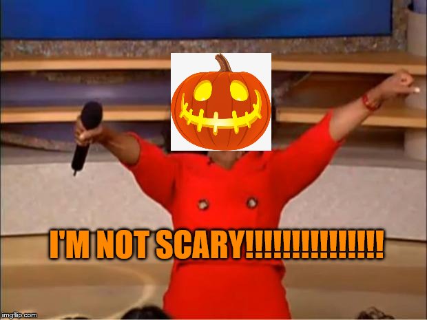 (UN)scary halloween pumpkin | I'M NOT SCARY!!!!!!!!!!!!!!! | image tagged in memes,oprah you get a,halloween,funny memes,lol so funny | made w/ Imgflip meme maker