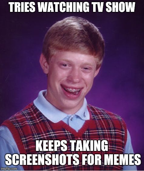 Bad Luck Brian Meme | TRIES WATCHING TV SHOW KEEPS TAKING SCREENSHOTS FOR MEMES | image tagged in memes,bad luck brian | made w/ Imgflip meme maker