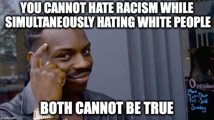 Roll Safe Think About It | YOU CANNOT HATE RACISM WHILE SIMULTANEOUSLY HATING WHITE PEOPLE; BOTH CANNOT BE TRUE | image tagged in memes,roll safe think about it,racism,haters | made w/ Imgflip meme maker