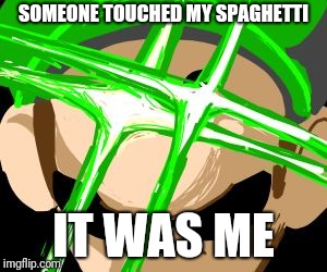 SOMEONE TOUCHED MY SPAGHETTI; IT WAS ME | image tagged in glowing luigi | made w/ Imgflip meme maker