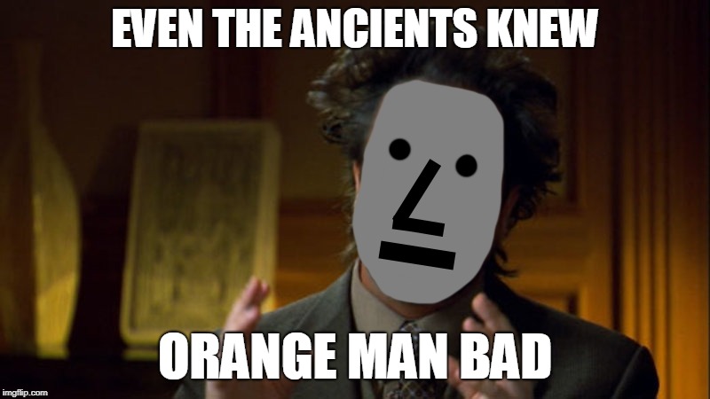 NPC Ancient Aliens | EVEN THE ANCIENTS KNEW; ORANGE MAN BAD | image tagged in ancient aliens guy,funny memes,npc,orange trump | made w/ Imgflip meme maker