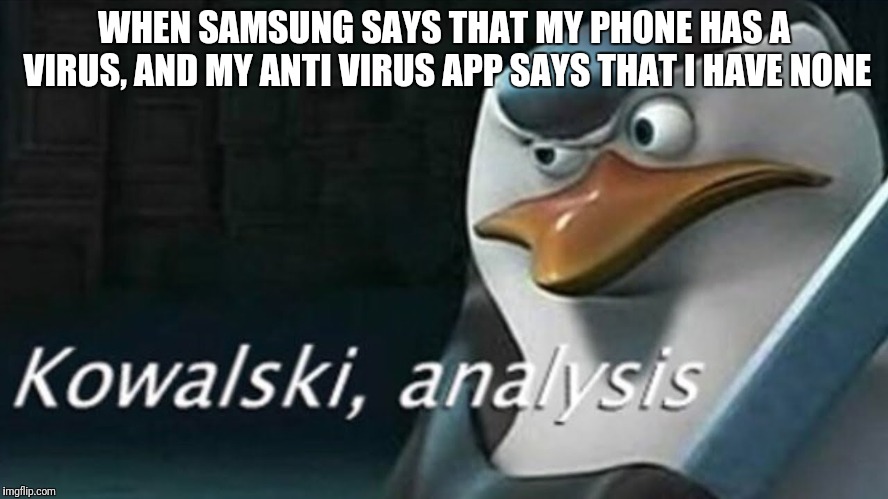 Virus | WHEN SAMSUNG SAYS THAT MY PHONE HAS A VIRUS, AND MY ANTI VIRUS APP SAYS THAT I HAVE NONE | image tagged in analysis,phone,samsung,virus | made w/ Imgflip meme maker