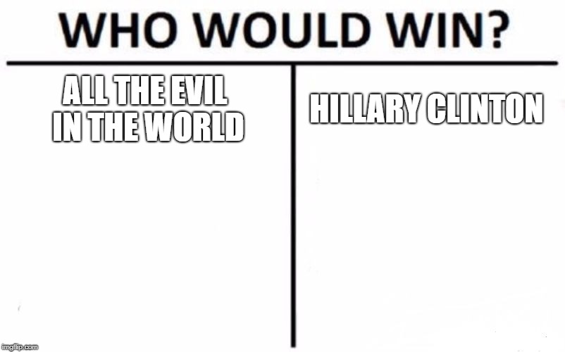 Who Would Win? Meme | ALL THE EVIL IN THE WORLD; HILLARY CLINTON | image tagged in memes,who would win | made w/ Imgflip meme maker