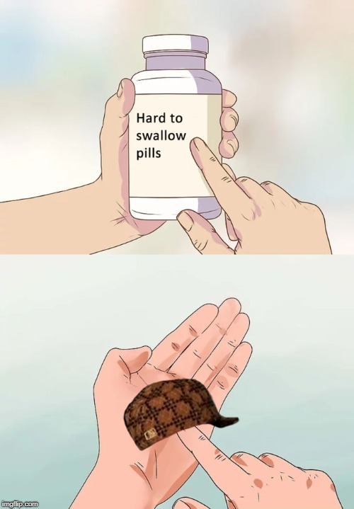Hard To Swallow Pills | image tagged in memes,hard to swallow pills,scumbag | made w/ Imgflip meme maker