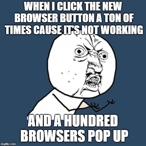 Y U No | WHEN I CLICK THE NEW BROWSER BUTTON A TON OF TIMES CAUSE IT'S NOT WORKING; AND A HUNDRED BROWSERS POP UP | image tagged in memes,y u no | made w/ Imgflip meme maker
