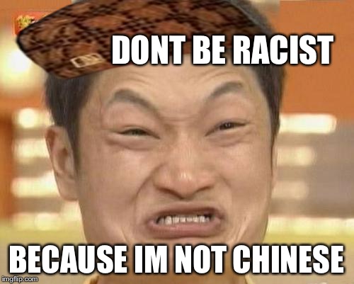 Impossibru Guy Original | DONT BE RACIST; BECAUSE IM NOT CHINESE | image tagged in memes,impossibru guy original,scumbag | made w/ Imgflip meme maker