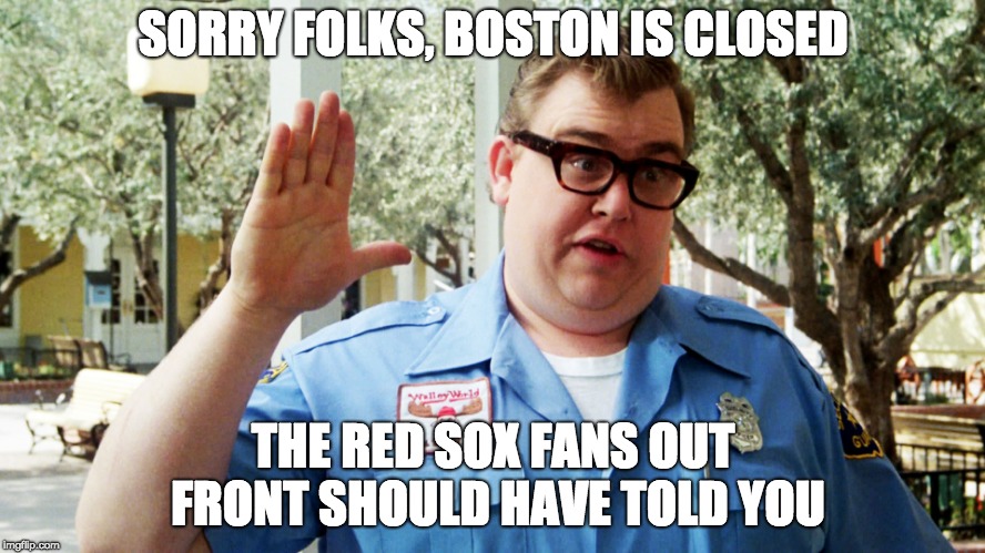 Boston Is Closed | SORRY FOLKS, BOSTON IS CLOSED; THE RED SOX FANS OUT FRONT SHOULD HAVE TOLD YOU | image tagged in john candy | made w/ Imgflip meme maker