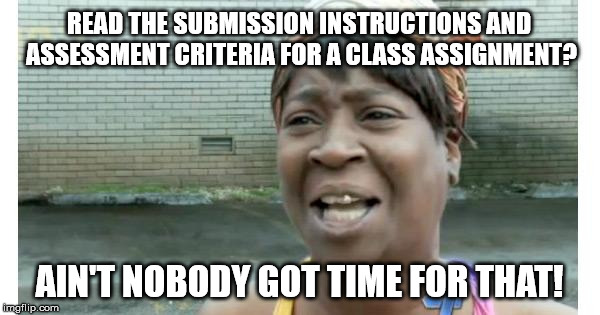 When your students are kinda Sweet Brown | READ THE SUBMISSION INSTRUCTIONS AND ASSESSMENT CRITERIA FOR A CLASS ASSIGNMENT? AIN'T NOBODY GOT TIME FOR THAT! | image tagged in ain't nobody got time for that,student life,college humor | made w/ Imgflip meme maker