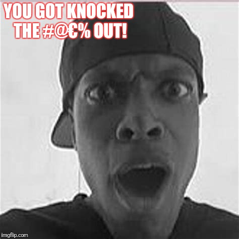 YOU GOT KNOCKED THE #@€% OUT! | made w/ Imgflip meme maker