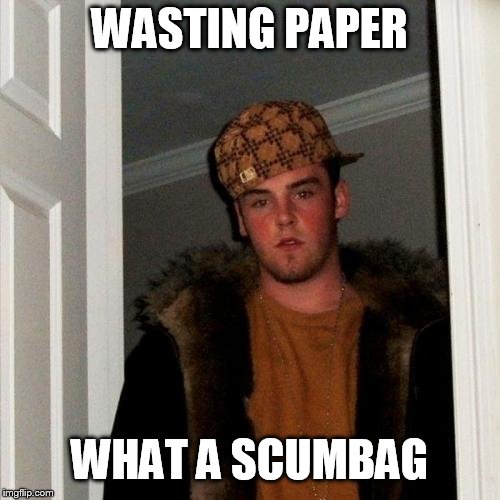 Scumbag Steve Meme | WASTING PAPER WHAT A SCUMBAG | image tagged in memes,scumbag steve | made w/ Imgflip meme maker