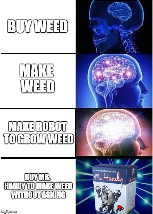 Expanding Brain Meme | BUY WEED; MAKE WEED; MAKE ROBOT TO GROW WEED; BUY MR. HANDY TO MAKE WEED WITHOUT ASKING | image tagged in memes,expanding brain | made w/ Imgflip meme maker