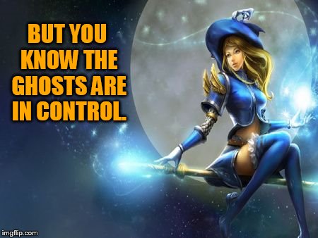 BUT YOU KNOW THE GHOSTS ARE IN CONTROL. | made w/ Imgflip meme maker