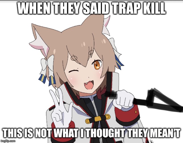 WHEN THEY SAID TRAP KILL; THIS IS NOT WHAT I THOUGHT THEY MEAN’T | image tagged in anime | made w/ Imgflip meme maker