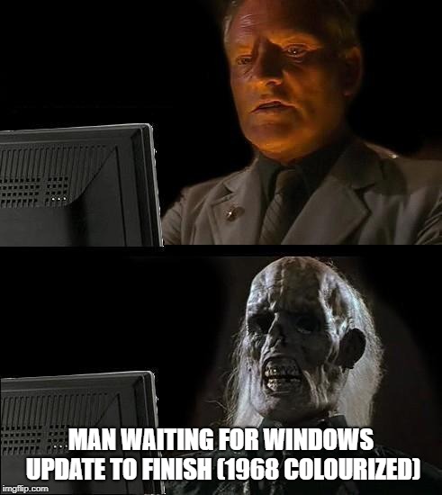 Also when your waiting for a friend | MAN WAITING FOR WINDOWS UPDATE TO FINISH (1968 COLOURIZED) | image tagged in memes,ill just wait here,skeleton,spooky skeleton,pc,waiting | made w/ Imgflip meme maker