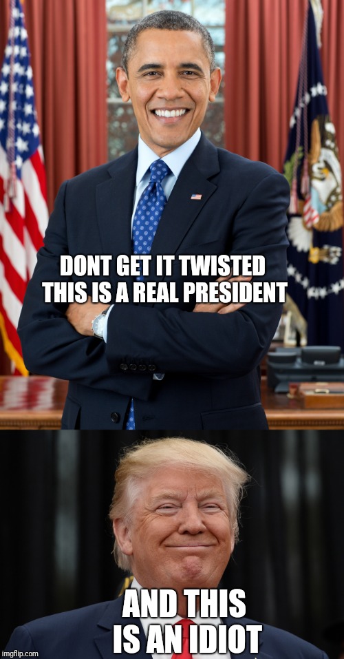 Trump's an idiot | DONT GET IT TWISTED THIS IS A REAL PRESIDENT; AND THIS IS AN IDIOT | image tagged in trump,barack obama | made w/ Imgflip meme maker