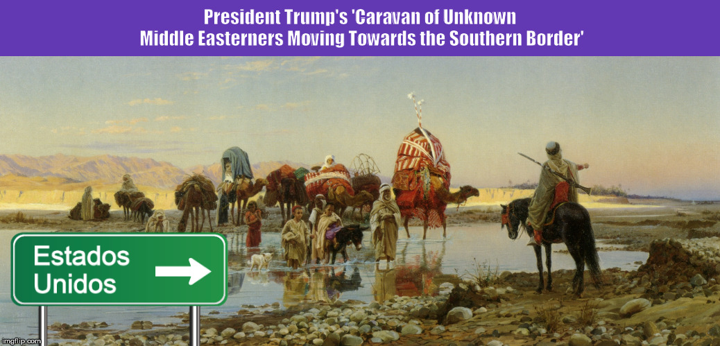 President Trump's 'Caravan of Unknown Middle Easterners Moving Towards the Southern Border' | image tagged in trump,illegal immigrants,caravan,middle easterners,funny,memes | made w/ Imgflip meme maker