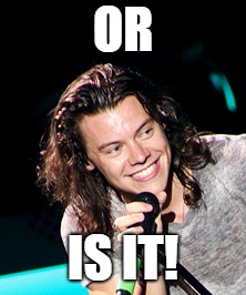 or is it | OR; IS IT! | image tagged in onedirection,or is it,harry styles | made w/ Imgflip meme maker