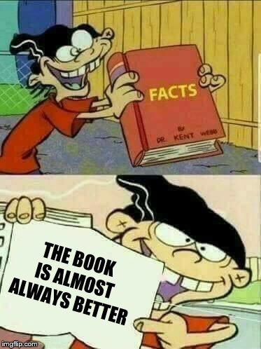 Double d facts book  | THE BOOK IS ALMOST ALWAYS BETTER | image tagged in double d facts book | made w/ Imgflip meme maker