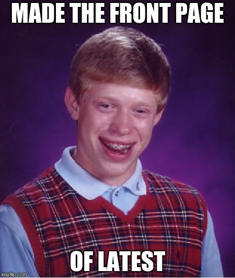 I Always Get So Exited | MADE THE FRONT PAGE; OF LATEST | image tagged in memes,bad luck brian,lastest,funny,front page | made w/ Imgflip meme maker