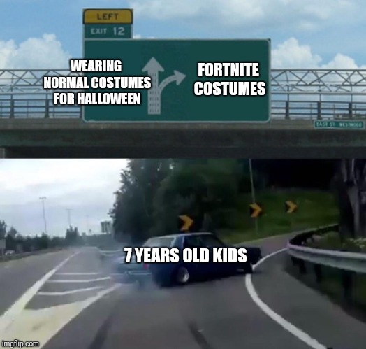 Left Exit 12 Off Ramp | WEARING NORMAL COSTUMES FOR HALLOWEEN; FORTNITE COSTUMES; 7 YEARS OLD KIDS | image tagged in memes,left exit 12 off ramp | made w/ Imgflip meme maker