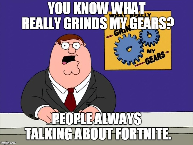 really grinds my gears - large |  YOU KNOW WHAT REALLY GRINDS MY GEARS? PEOPLE ALWAYS TALKING ABOUT FORTNITE. | image tagged in really grinds my gears - large | made w/ Imgflip meme maker