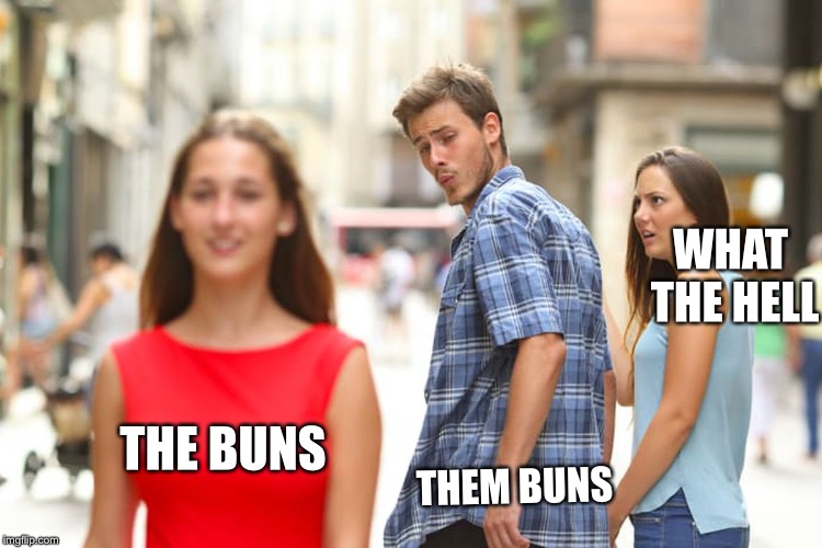 Distracted Boyfriend Meme |  WHAT THE HELL; THE BUNS; THEM BUNS | image tagged in memes,distracted boyfriend | made w/ Imgflip meme maker