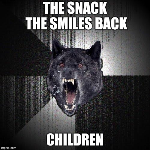 Insanity Wolf Meme | THE SNACK THE SMILES BACK; CHILDREN | image tagged in memes,insanity wolf | made w/ Imgflip meme maker