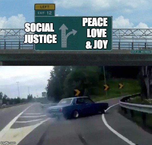 Making good decisions |  SOCIAL JUSTICE; PEACE 
LOVE 
& JOY | image tagged in memes,left exit 12 off ramp,sjw,social justice,truth | made w/ Imgflip meme maker