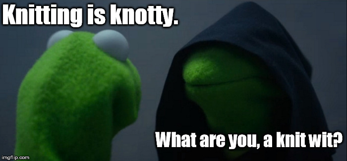 Let me spin you a yarn ... | Knitting is knotty. What are you, a knit wit? | image tagged in memes,evil kermit | made w/ Imgflip meme maker