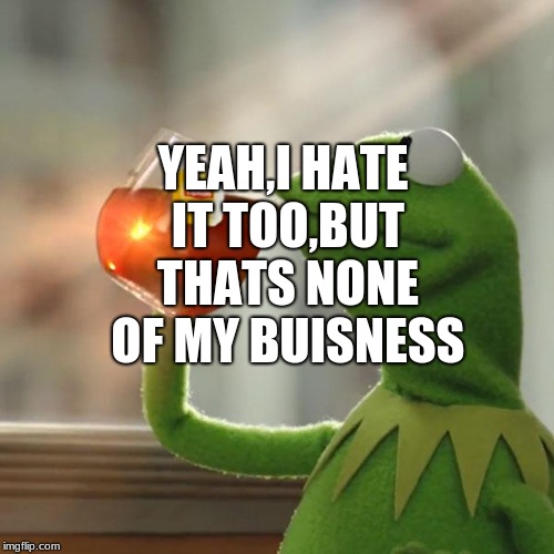YEAH,I HATE IT TOO,BUT THATS NONE OF MY BUISNESS | image tagged in memes,but thats none of my business,kermit the frog | made w/ Imgflip meme maker