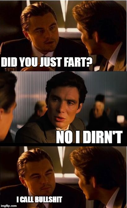 Inception | DID YOU JUST FART? NO I DIRN'T; I CALL BULLSHIT | image tagged in memes,inception | made w/ Imgflip meme maker