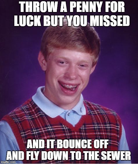 Bad Luck Brian Meme | THROW A PENNY FOR LUCK BUT YOU MISSED; AND IT BOUNCE OFF AND FLY DOWN TO THE SEWER | image tagged in memes,bad luck brian | made w/ Imgflip meme maker