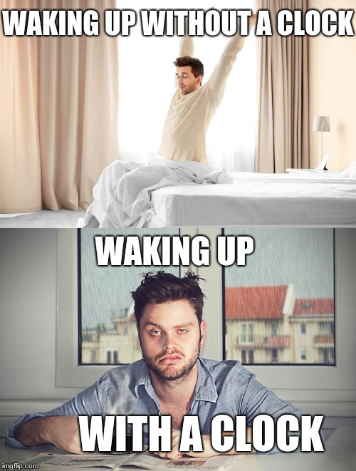 Those things we all hate probably... | WAKING UP WITHOUT A CLOCK; WAKING UP; WITH A CLOCK | image tagged in alarm clock,waking up,funny,problems,memes,lol | made w/ Imgflip meme maker