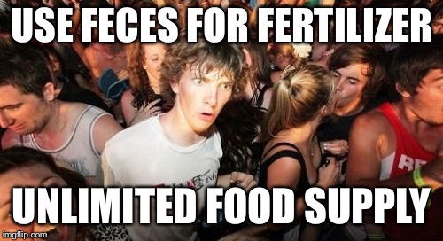 Sudden Clarity Clarence Meme | USE FECES FOR FERTILIZER; UNLIMITED FOOD SUPPLY | image tagged in memes,sudden clarity clarence | made w/ Imgflip meme maker