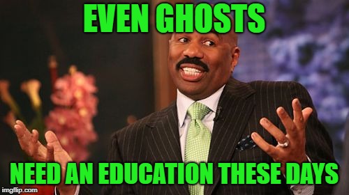 Steve Harvey Meme | EVEN GHOSTS NEED AN EDUCATION THESE DAYS | image tagged in memes,steve harvey | made w/ Imgflip meme maker