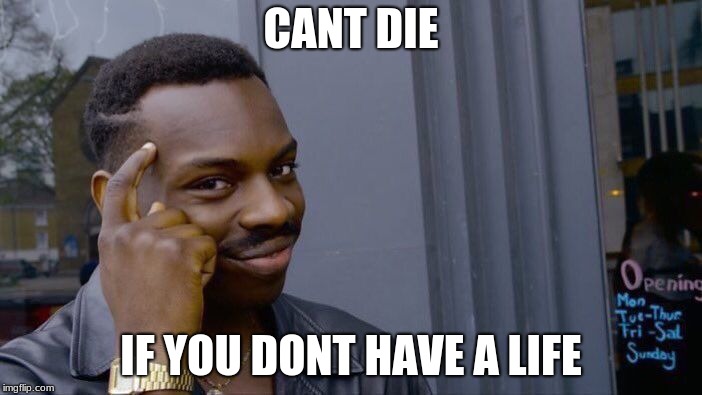 Roll Safe Think About It Meme | CANT DIE; IF YOU DONT HAVE A LIFE | image tagged in memes,roll safe think about it | made w/ Imgflip meme maker
