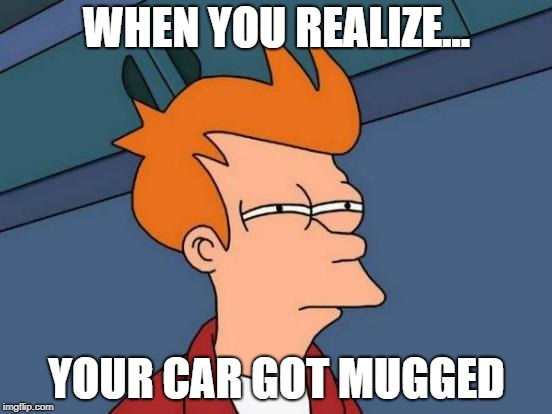 Futurama Fry Meme | WHEN YOU REALIZE... YOUR CAR GOT MUGGED | image tagged in memes,futurama fry | made w/ Imgflip meme maker