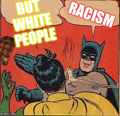 This is the beginning of racist idea | RACISM; BUT WHITE PEOPLE | image tagged in memes,batman slapping robin,scumbag | made w/ Imgflip meme maker