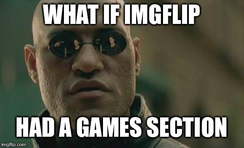 Matrix Morpheus | WHAT IF IMGFLIP; HAD A GAMES SECTION | image tagged in memes,matrix morpheus | made w/ Imgflip meme maker